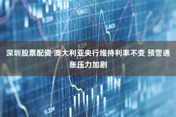 深圳股票配资 澳大利亚央行维持利率不变 预警通胀压力加剧