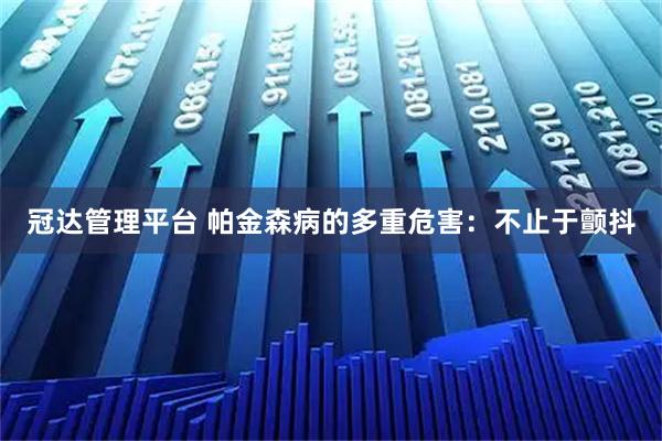 冠达管理平台 帕金森病的多重危害：不止于颤抖