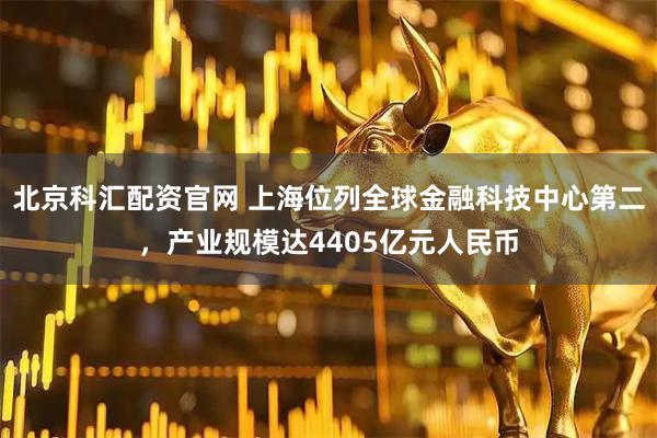 北京科汇配资官网 上海位列全球金融科技中心第二，产业规模达4405亿元人民币