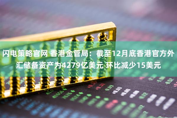 闪电策略官网 香港金管局：截至12月底香港官方外汇储备资产为4279亿美元 环比减少15美元