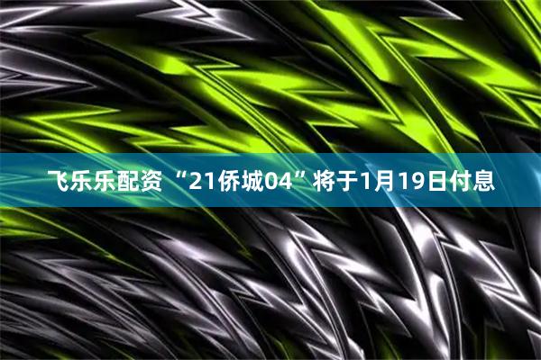 飞乐乐配资 “21侨城04”将于1月19日付息